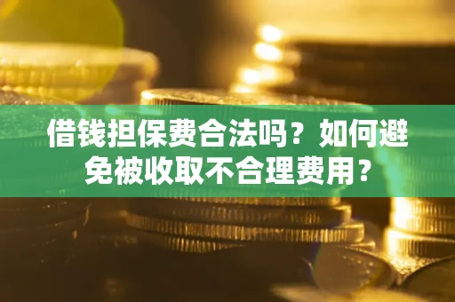 济南借钱担保费合法吗？如何避免被收取不合理费用？