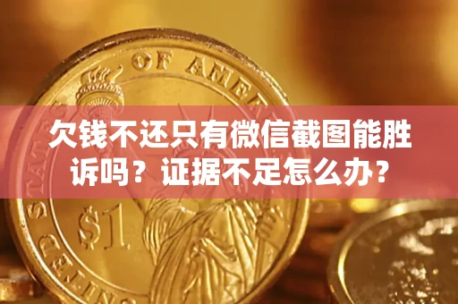 济南欠钱不还只有微信截图能胜诉吗？证据不足怎么办？