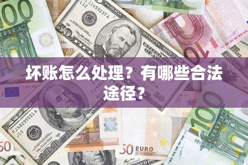 济南坏账怎么处理？有哪些合法途径？