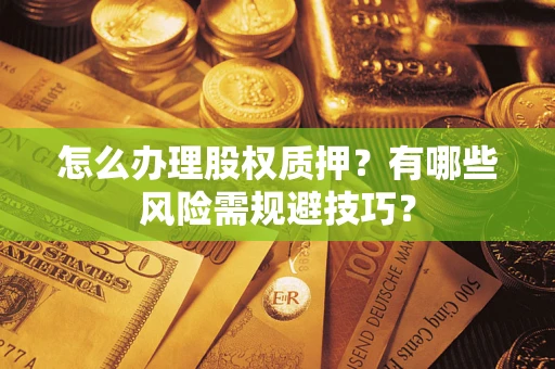 济南怎么办理股权质押？有哪些风险需规避技巧？
