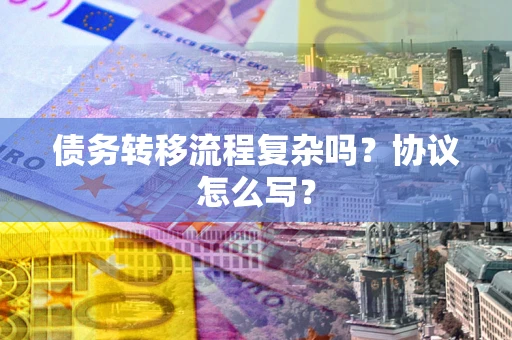 济南债务转移流程复杂吗？协议怎么写？