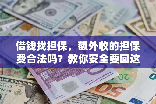济南借钱找担保，额外收的担保费合法吗？教你安全要回这笔钱
