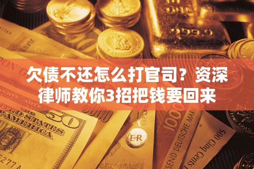 济南欠债不还怎么打官司？资深律师教你3招把钱要回来