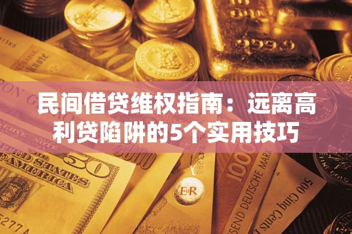 济南民间借贷维权指南：远离高利贷陷阱的5个实用技巧