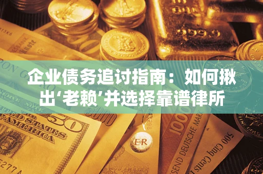 济南企业债务追讨指南：如何揪出‘老赖’并选择靠谱律所