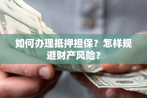 济南如何办理抵押担保？怎样规避财产风险？