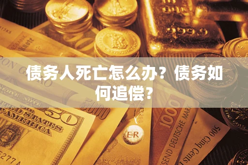 济南债务人死亡怎么办？债务如何追偿？