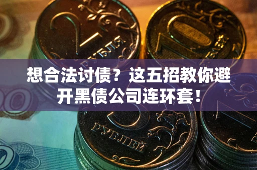 济南想合法讨债？这五招教你避开黑债公司连环套！