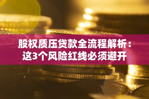 济南股权质压贷款全流程解析：这3个风险红线必须避开