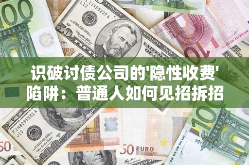 济南识破讨债公司的'隐性收费'陷阱：普通人如何见招拆招？