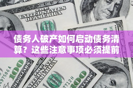济南债务人破产如何启动债务清算？这些注意事项必须提前知道