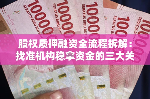 济南股权质押融资全流程拆解：找准机构稳拿资金的三大关键
