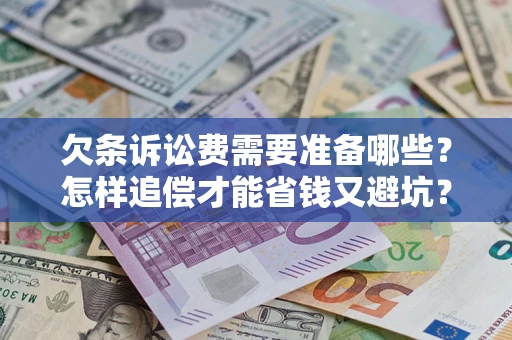 济南欠条诉讼费需要准备哪些？怎样追偿才能省钱又避坑？