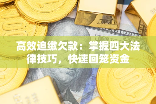 济南高效追缴欠款：掌握四大法律技巧，快速回笼资金