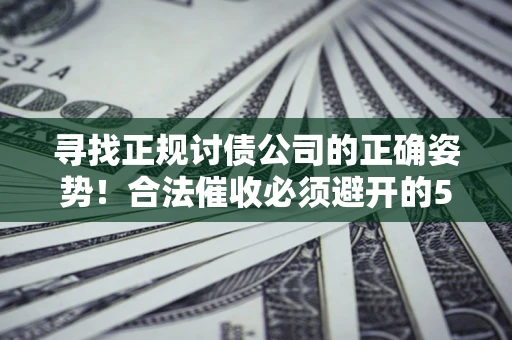 济南寻找正规讨债公司的正确姿势！合法催收必须避开的5大雷区