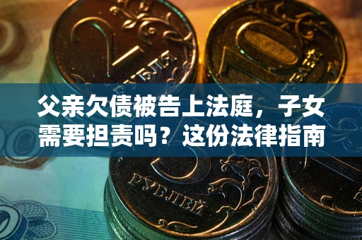 济南父亲欠债被告上法庭，子女需要担责吗？这份法律指南必须看完