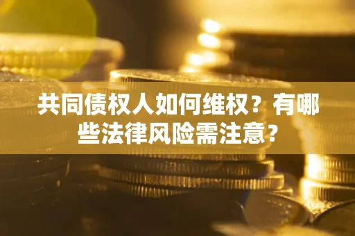 济南共同债权人如何维权？有哪些法律风险需注意？