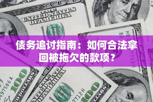 济南债务追讨指南：如何合法拿回被拖欠的款项？