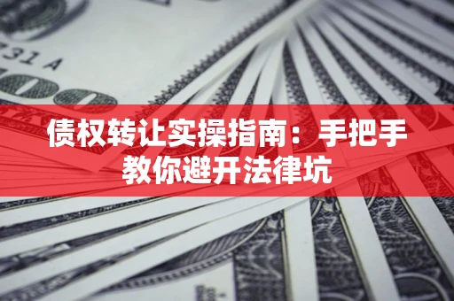 济南债权转让实操指南：手把手教你避开法律坑