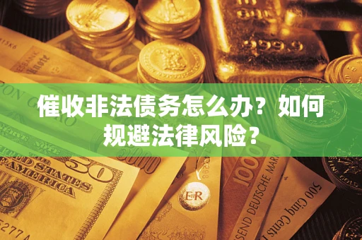 济南催收非法债务怎么办？如何规避法律风险？