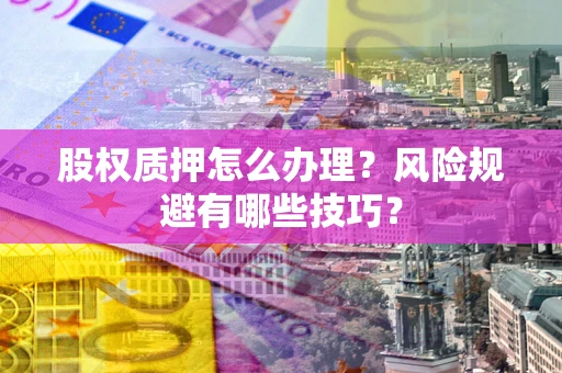 济南股权质押怎么办理？风险规避有哪些技巧？