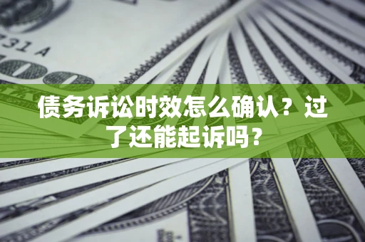 济南债务诉讼时效怎么确认？过了还能起诉吗？