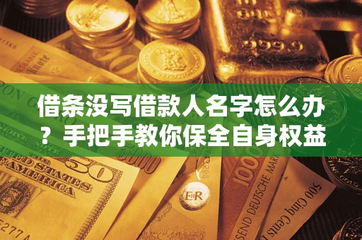 济南借条没写借款人名字怎么办？手把手教你保全自身权益