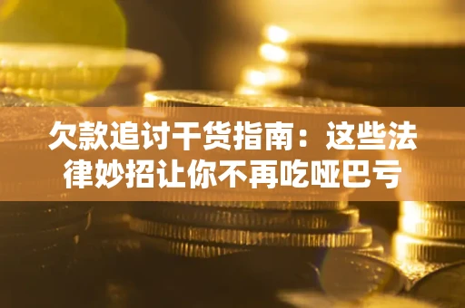 济南欠款追讨干货指南：这些法律妙招让你不再吃哑巴亏