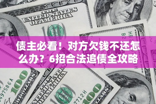 济南债主必看！对方欠钱不还怎么办？6招合法追债全攻略
