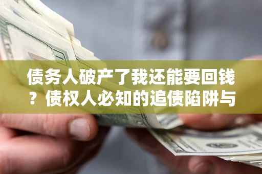 济南债务人破产了我还能要回钱？债权人必知的追债陷阱与破局之道