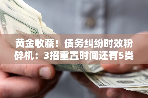 济南黄金收藏！债务纠纷时效粉碎机：3招重置时间还有5类不设年限的特殊债务