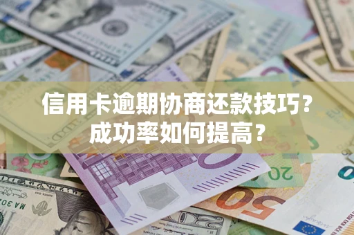济南信用卡逾期协商还款技巧？成功率如何提高？