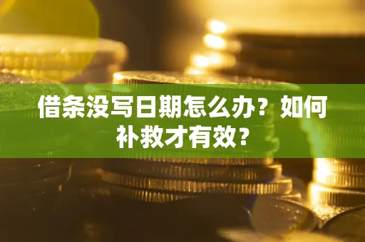 济南借条没写日期怎么办？如何补救才有效？