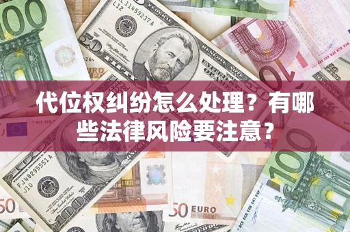 济南代位权纠纷怎么处理？有哪些法律风险要注意？