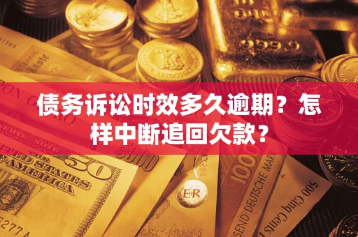 济南债务诉讼时效多久逾期？怎样中断追回欠款？