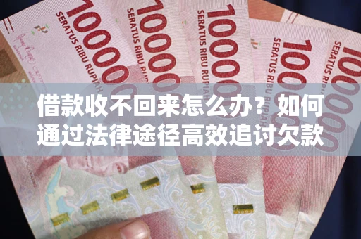 济南借款收不回来怎么办?如何通过法律途径高效追讨欠款? 济南借款收不回来怎么办?如何通过法律途径高效追讨欠款?