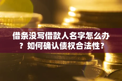 济南借条没写借款人名字怎么办？如何确认债权合法性？