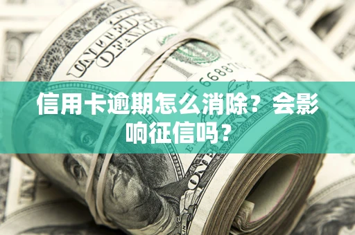 济南信用卡逾期怎么消除？会影响征信吗？