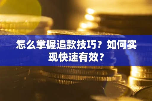 济南怎么掌握追款技巧？如何实现快速有效？