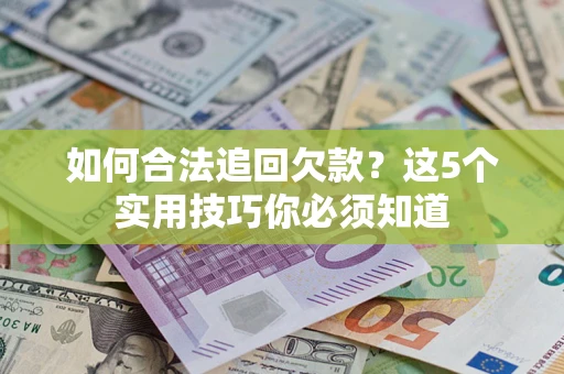 济南如何合法追回欠款？这5个实用技巧你必须知道
