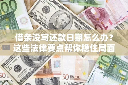 济南借条没写还款日期怎么办？这些法律要点帮你稳住局面