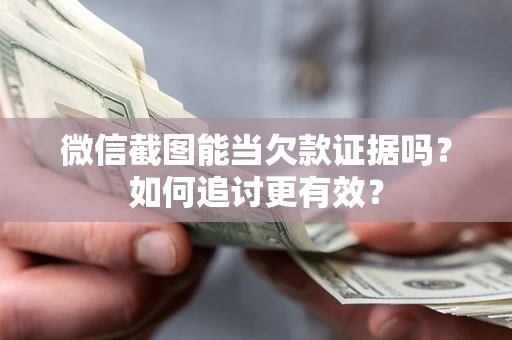 济南微信截图能当欠款证据吗？如何追讨更有效？