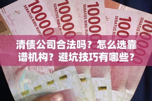 济南清债公司合法吗？怎么选靠谱机构？避坑技巧有哪些？