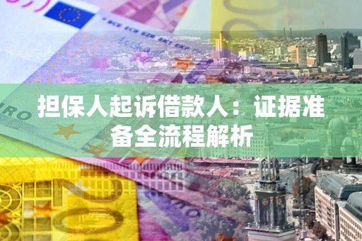 济南担保人起诉借款人：证据准备全流程解析