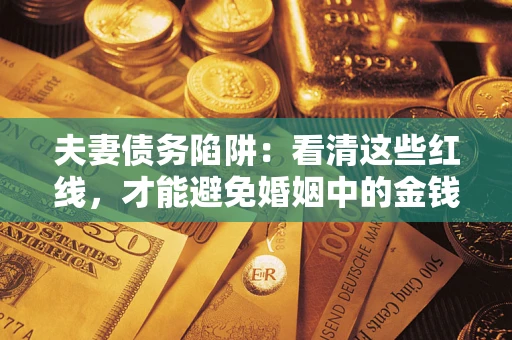 济南夫妻债务陷阱：看清这些红线，才能避免婚姻中的金钱危机