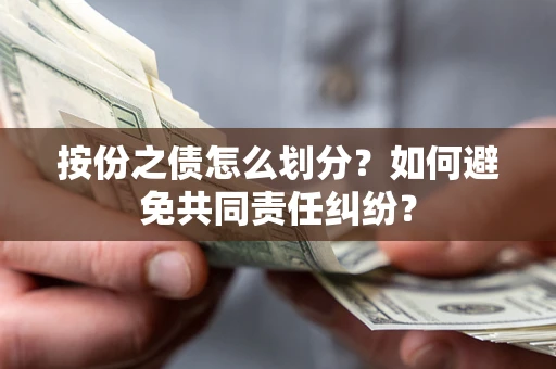 济南按份之债怎么划分？如何避免共同责任纠纷？