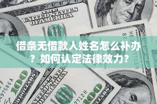 济南借条无借款人姓名怎么补办？如何认定法律效力？