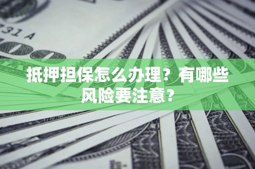 济南抵押担保怎么办理？有哪些风险要注意？