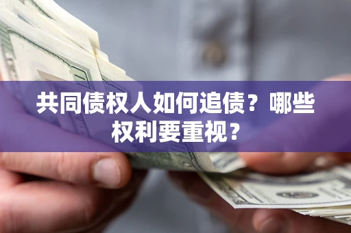 济南共同债权人如何追债？哪些权利要重视？