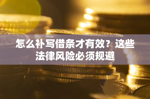 济南怎么补写借条才有效？这些法律风险必须规避